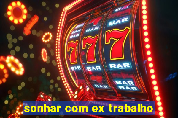 sonhar com ex trabalho